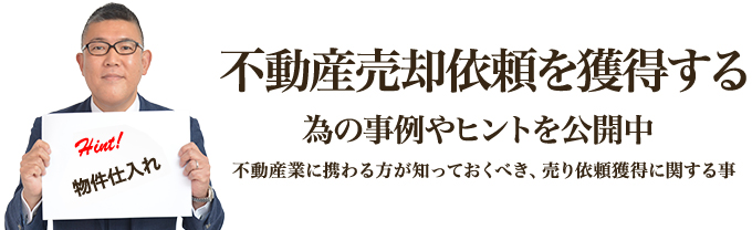 不動産売却依頼を獲得する為の事例やヒントを公開中｜不動産業に携わる方が知っておくべき、売り依頼獲得に関する事