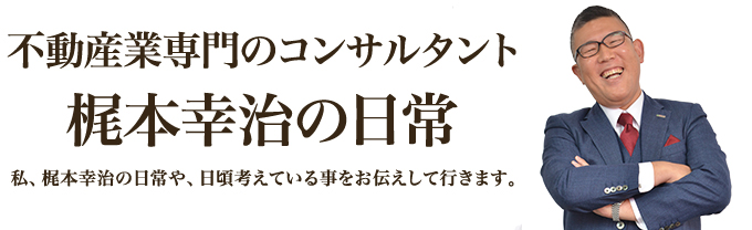 不動産業専門のコンサルタント梶本幸治の日常｜私、梶本幸治の日常や、日頃考えている事をお伝えして行きます。