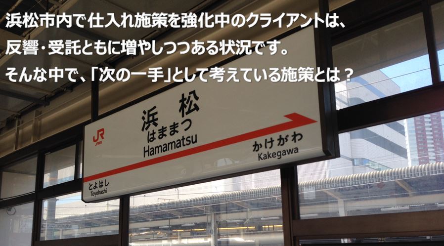 浜松市内で仕入れ施策を強化中のクライアントは、反響・受託ともに増やしつつある状況です。