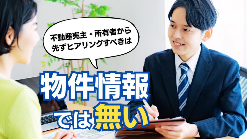 不動産売主・所有者から先ずヒアリングすべきは物件情報では無い