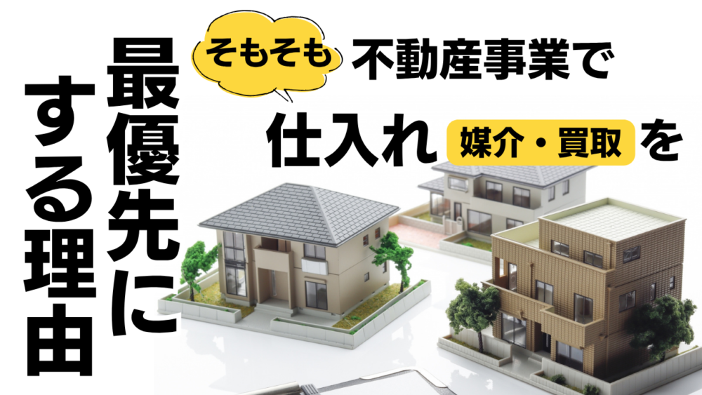 そもそも、不動産事業で仕入れ(媒介・買取)を最優先にする理由